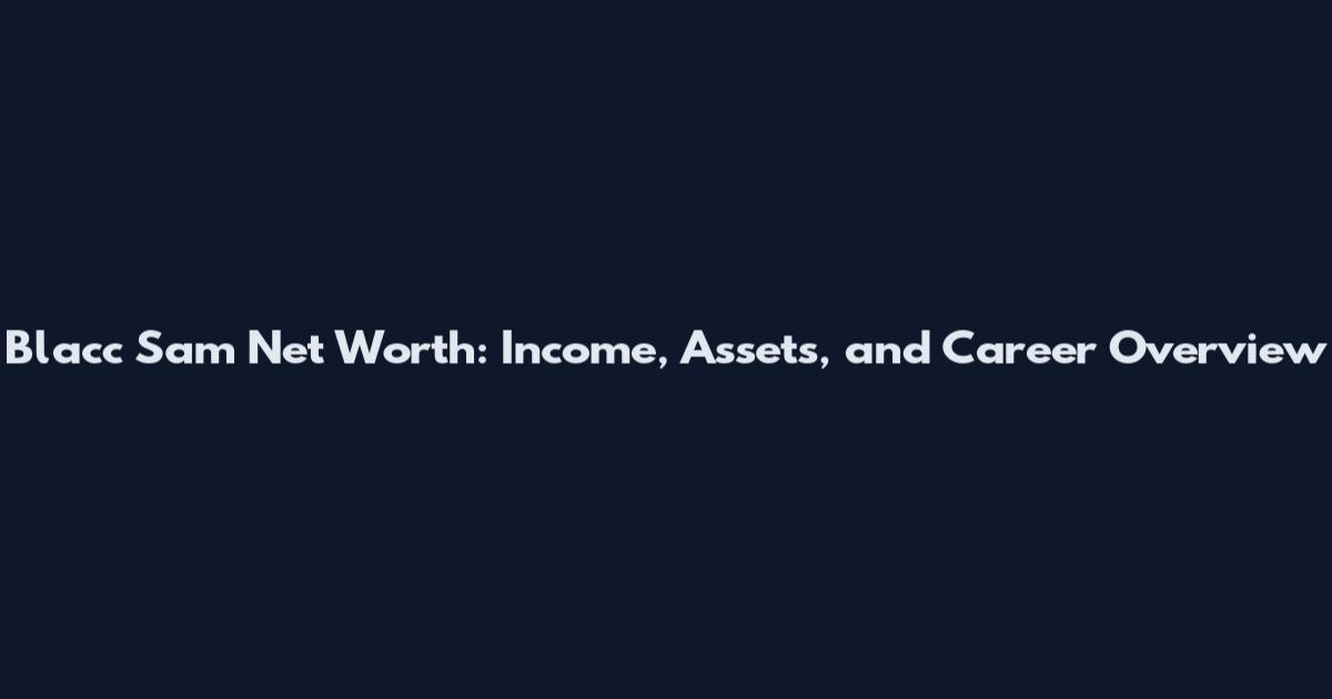 Blacc Sam Net Worth: Income, Assets, and Career Overview