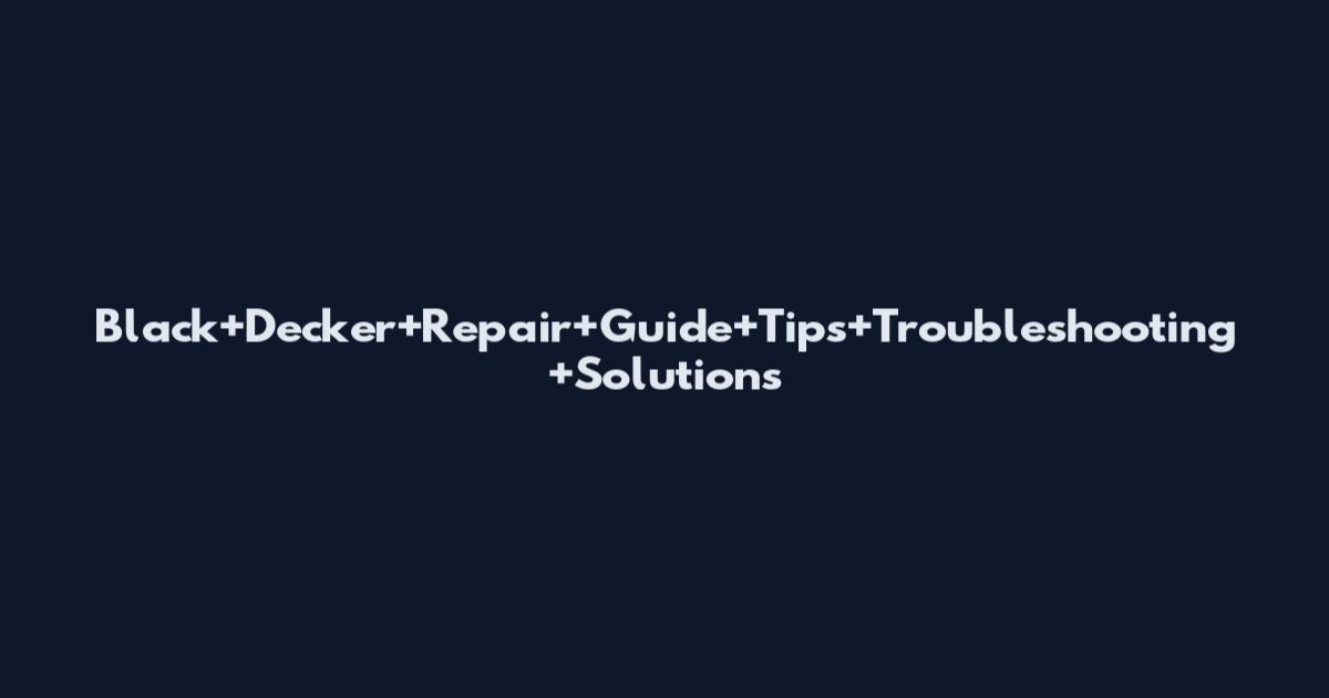 Black+Decker+Repair+Guide+Tips+Troubleshooting+Solutions