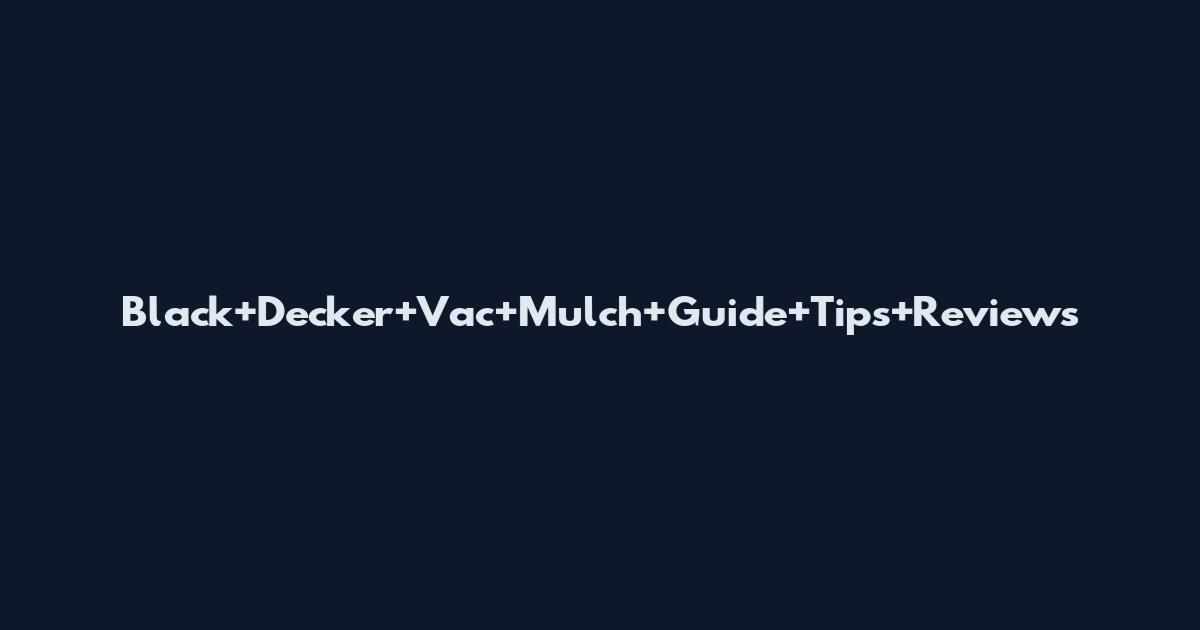 Black+Decker+Vac+Mulch+Guide+Tips+Reviews
