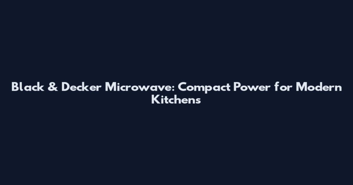 Black & Decker Microwave: Compact Power for Modern Kitchens