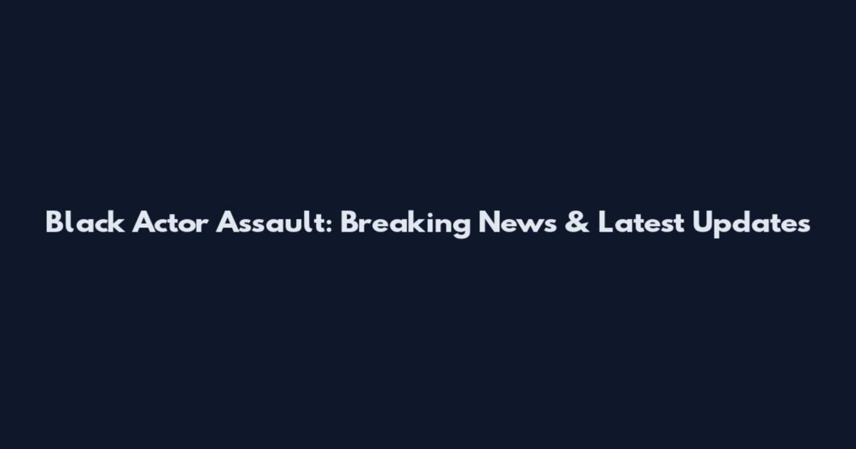 Black Actor Assault: Breaking News & Latest Updates