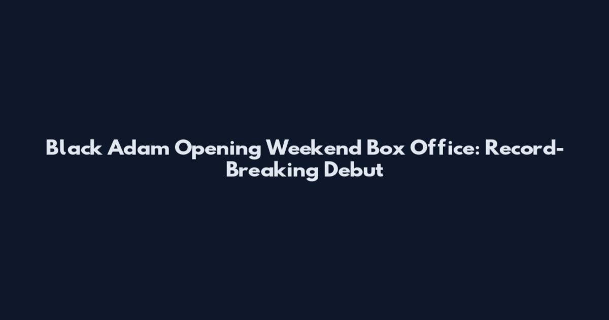 Black Adam Opening Weekend Box Office: Record-Breaking Debut