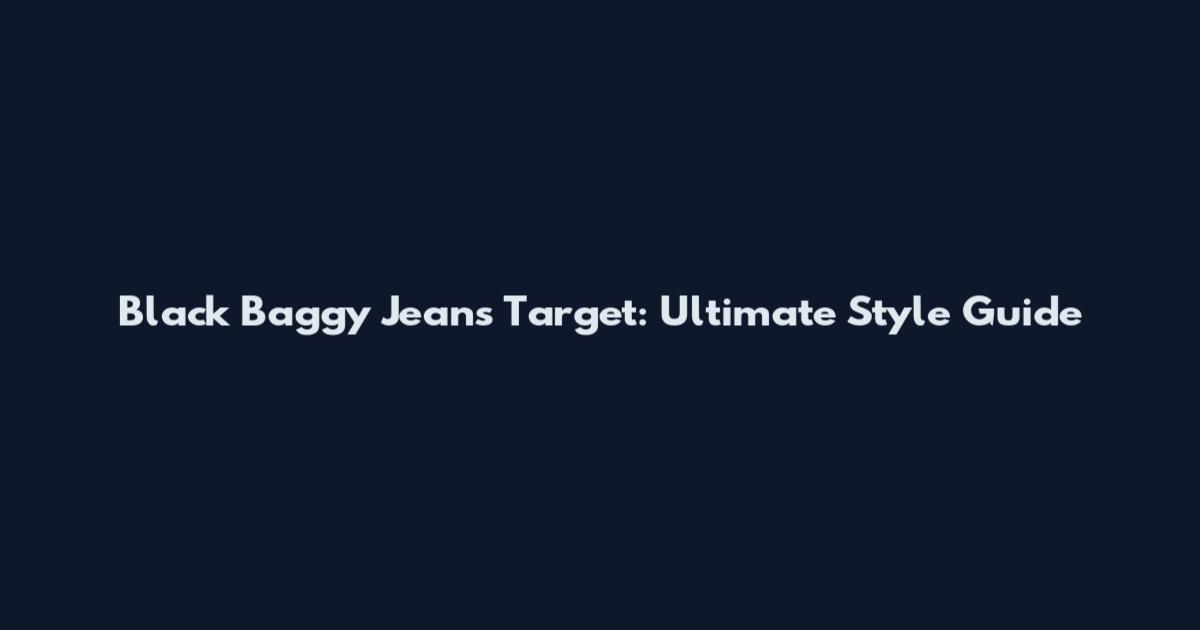 Black Baggy Jeans Target: Ultimate Style Guide
