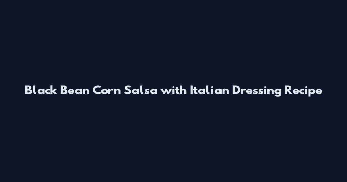 Black Bean Corn Salsa with Italian Dressing Recipe