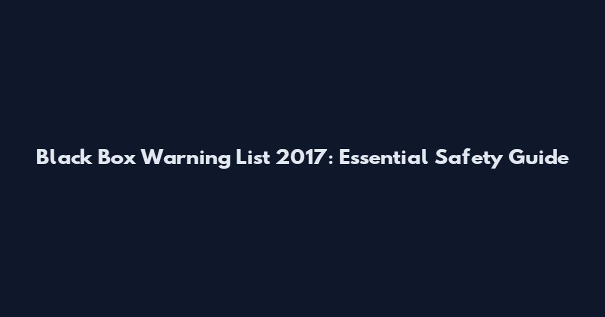 Black Box Warning List 2017: Essential Safety Guide