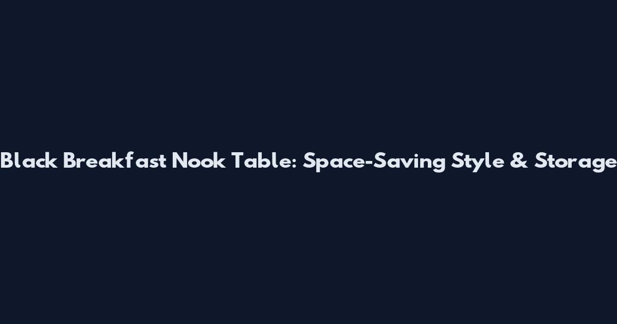 Black Breakfast Nook Table: Space-Saving Style & Storage