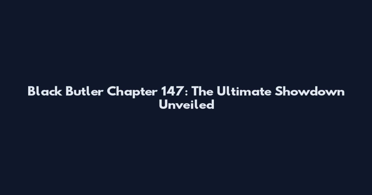 Black Butler Chapter 147: The Ultimate Showdown Unveiled
