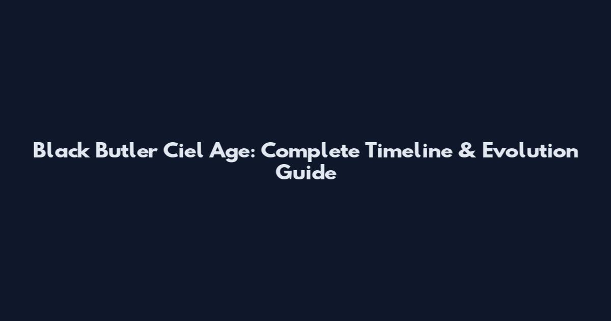 Black Butler Ciel Age: Complete Timeline & Evolution Guide