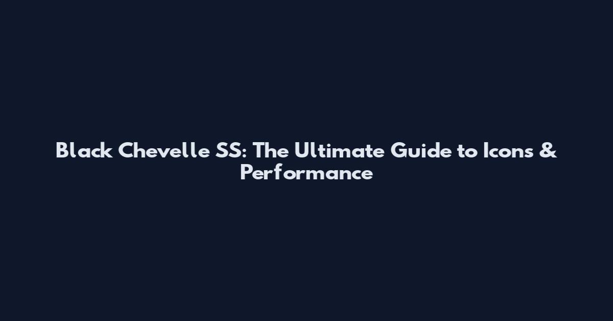 Black Chevelle SS: The Ultimate Guide to Icons & Performance