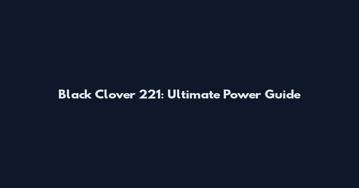 Black Clover 221: Ultimate Power Guide