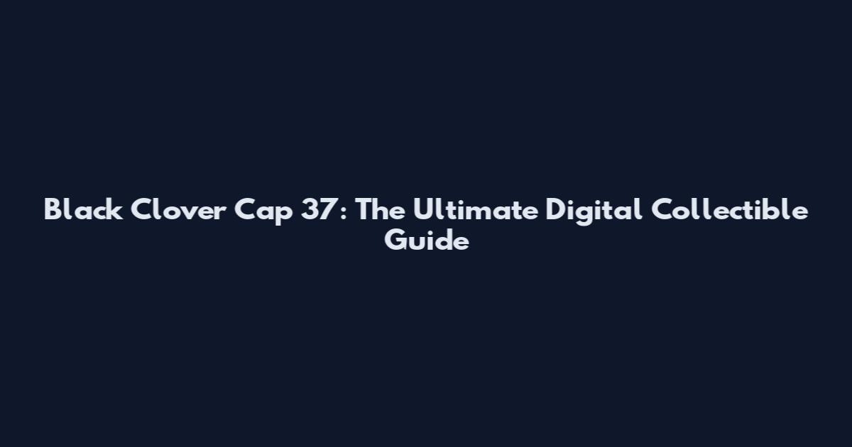 Black Clover Cap 37: The Ultimate Digital Collectible Guide