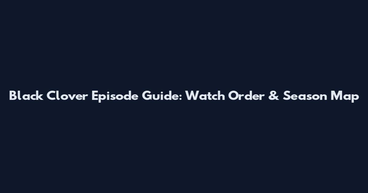 Black Clover Episode Guide: Watch Order & Season Map