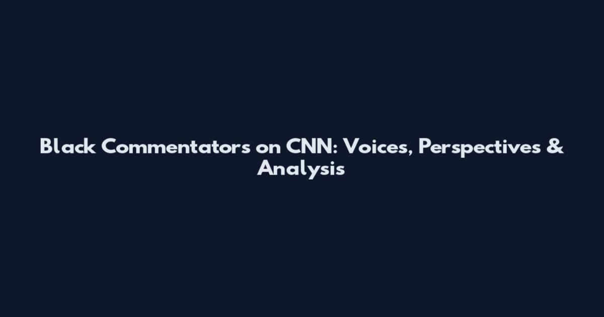 Black Commentators on CNN: Voices, Perspectives & Analysis