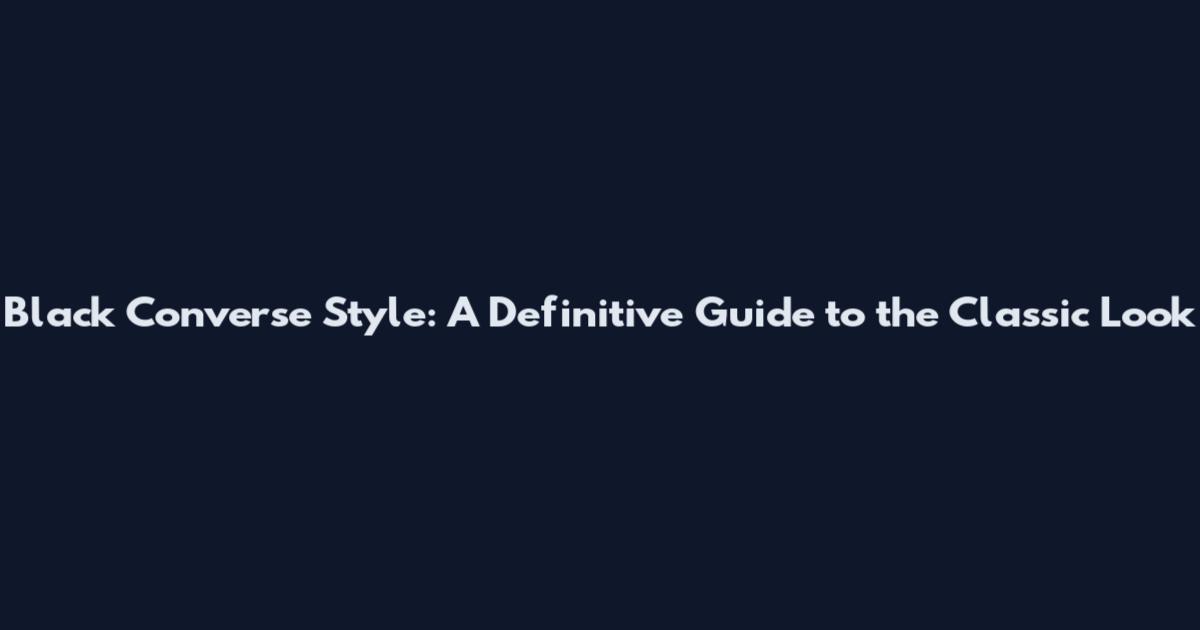 Black Converse Style: A Definitive Guide to the Classic Look