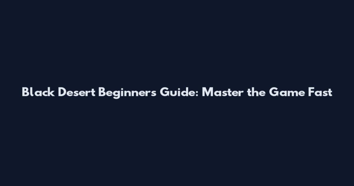 Black Desert Beginner's Guide: Master the Game Fast