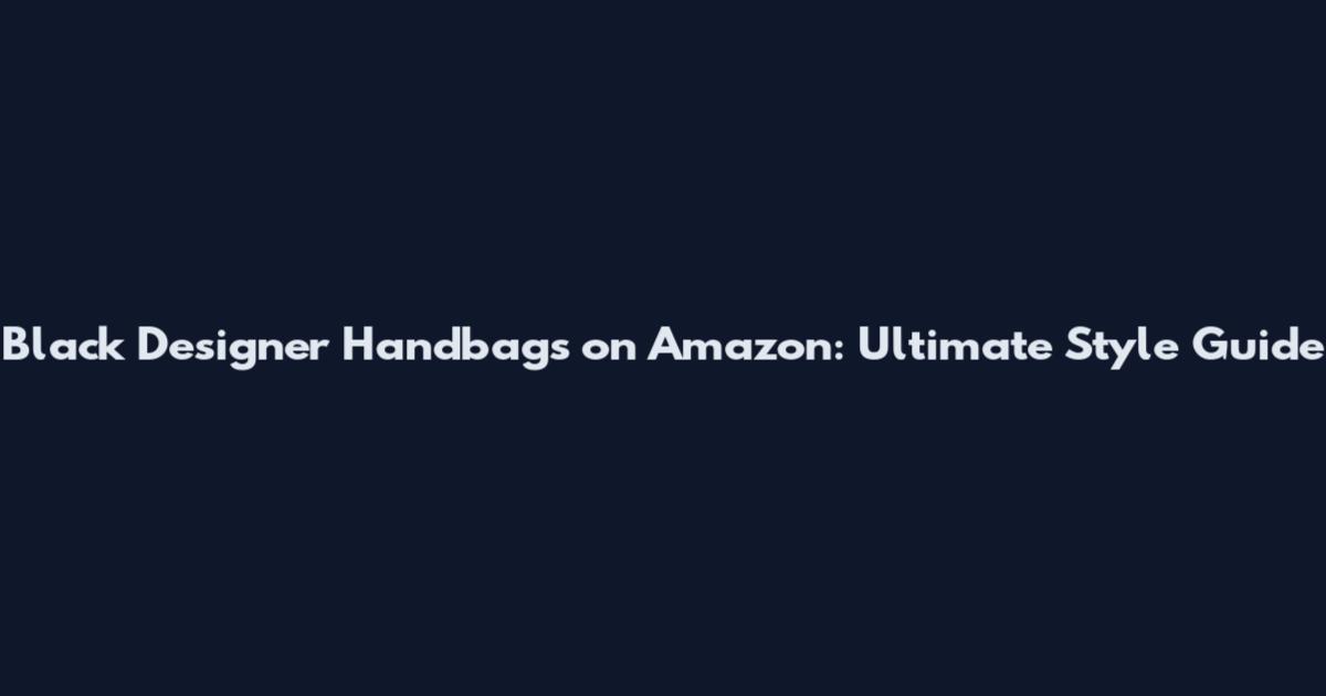 Black Designer Handbags on Amazon: Ultimate Style Guide
