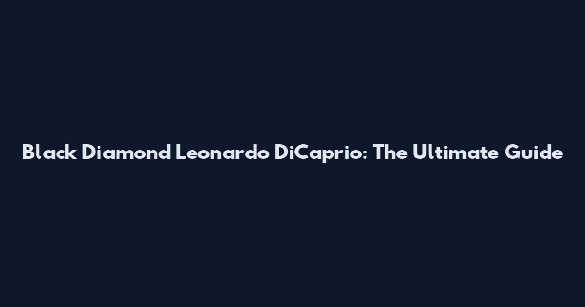 Black Diamond Leonardo DiCaprio: The Ultimate Guide