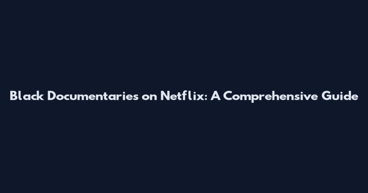 Black Documentaries on Netflix: A Comprehensive Guide