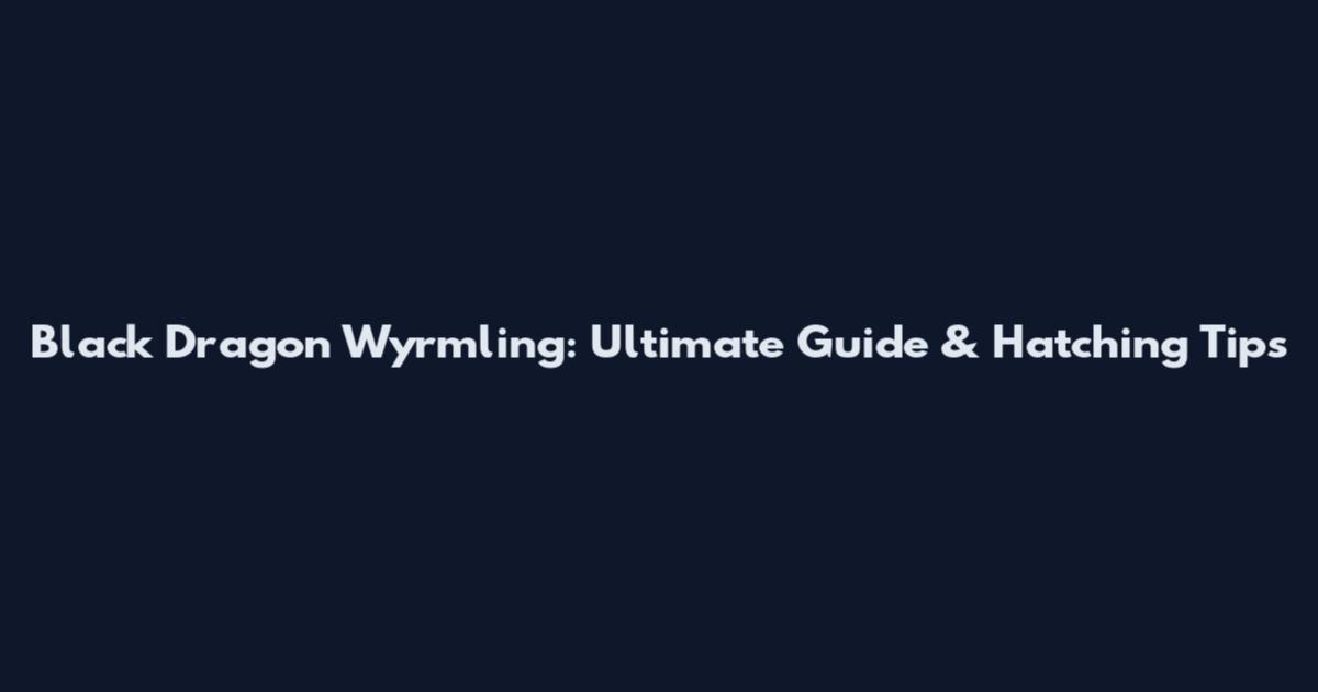 Black Dragon Wyrmling: Ultimate Guide & Hatching Tips