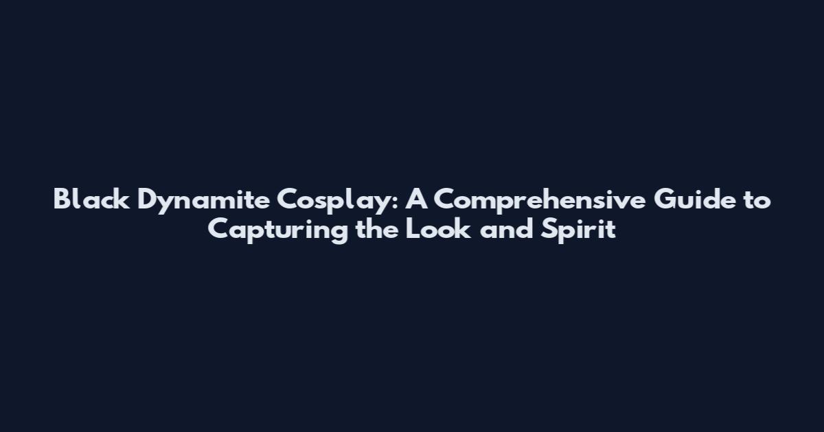 Black Dynamite Cosplay: A Comprehensive Guide to Capturing the Look and Spirit