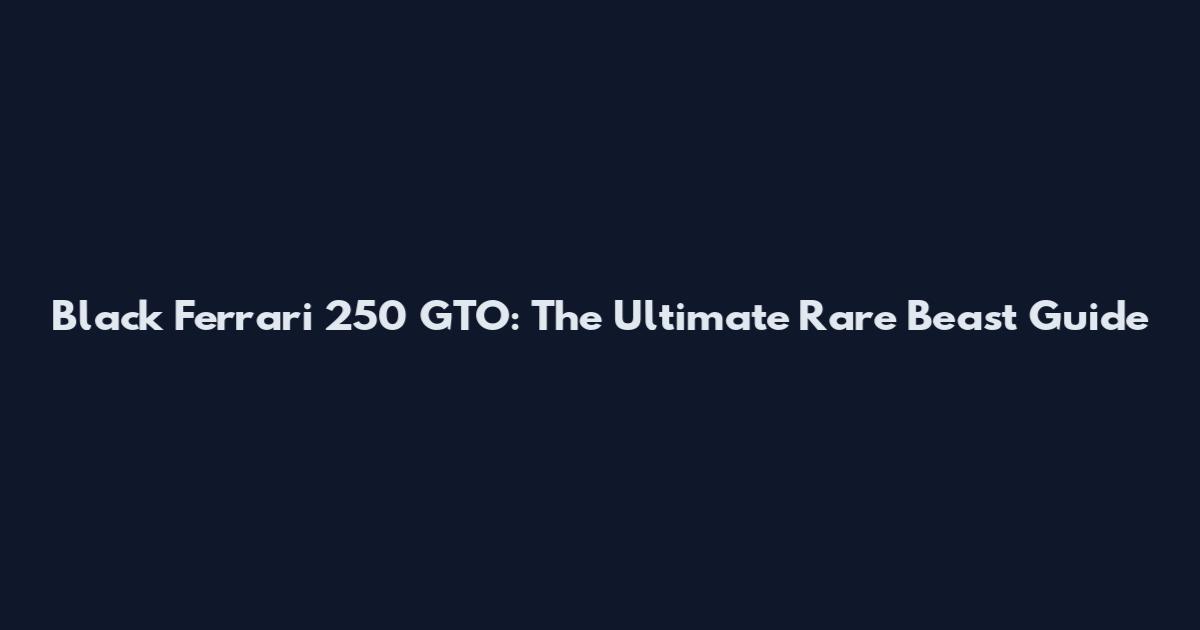 Black Ferrari 250 GTO: The Ultimate Rare Beast Guide