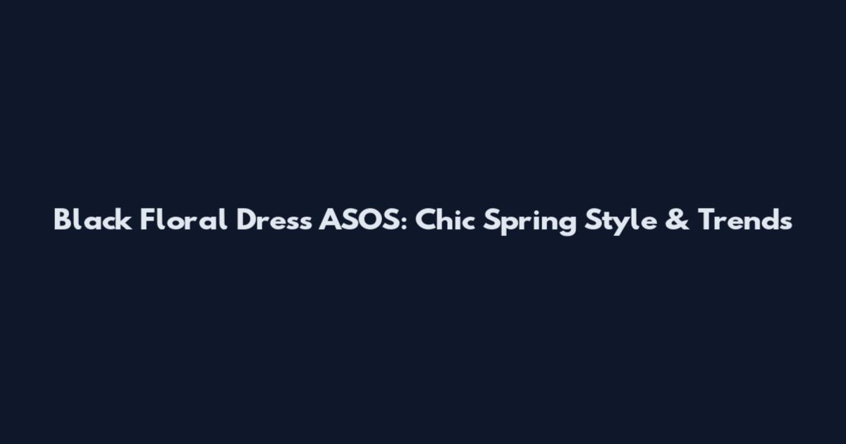 Black Floral Dress ASOS: Chic Spring Style & Trends