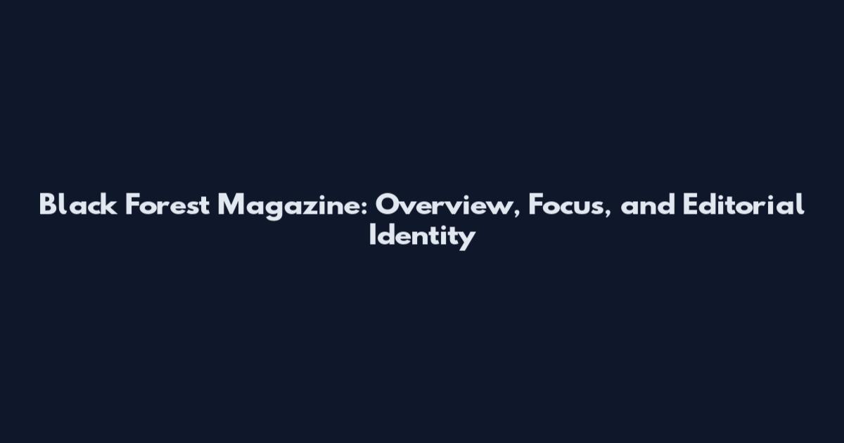 Black Forest Magazine: Overview, Focus, and Editorial Identity