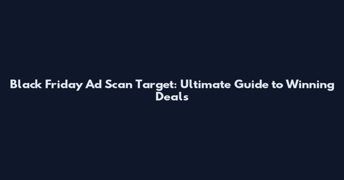 Black Friday Ad Scan Target: Ultimate Guide to Winning Deals