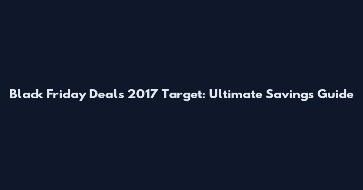 Black Friday Deals 2017 Target: Ultimate Savings Guide