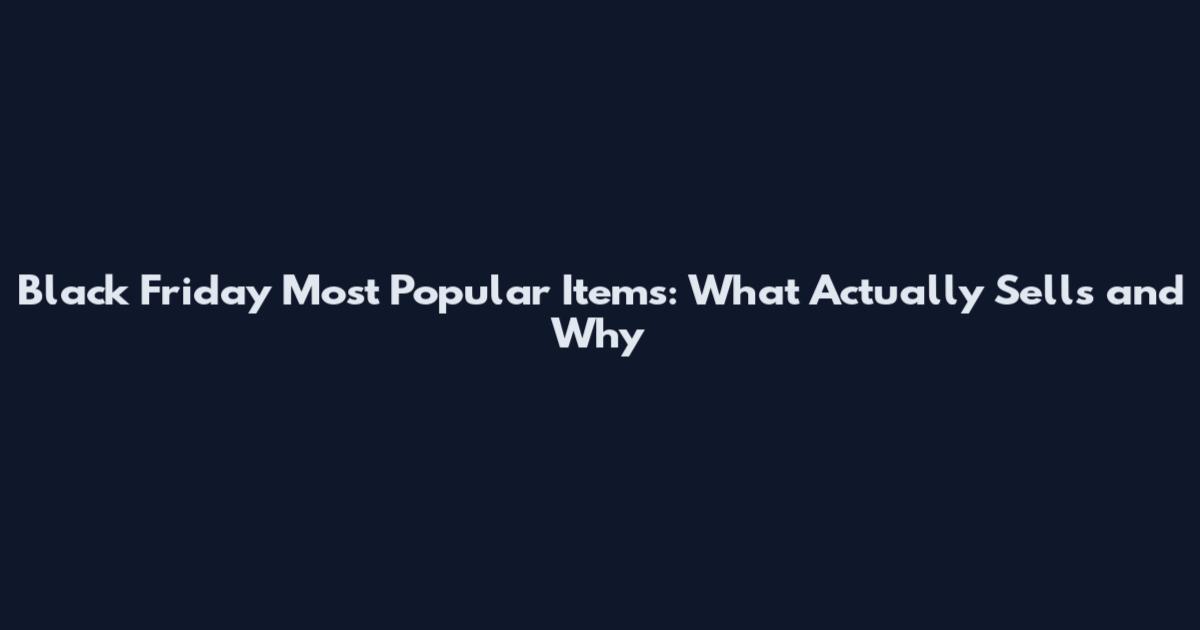 Black Friday Most Popular Items: What Actually Sells and Why