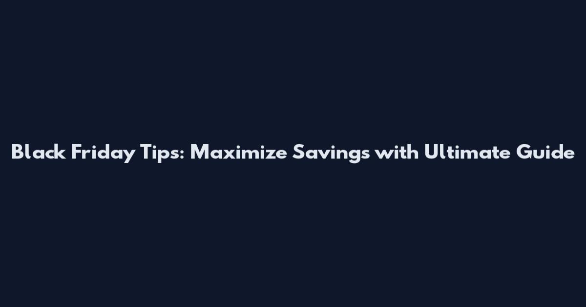 Black Friday Tips: Maximize Savings with Ultimate Guide