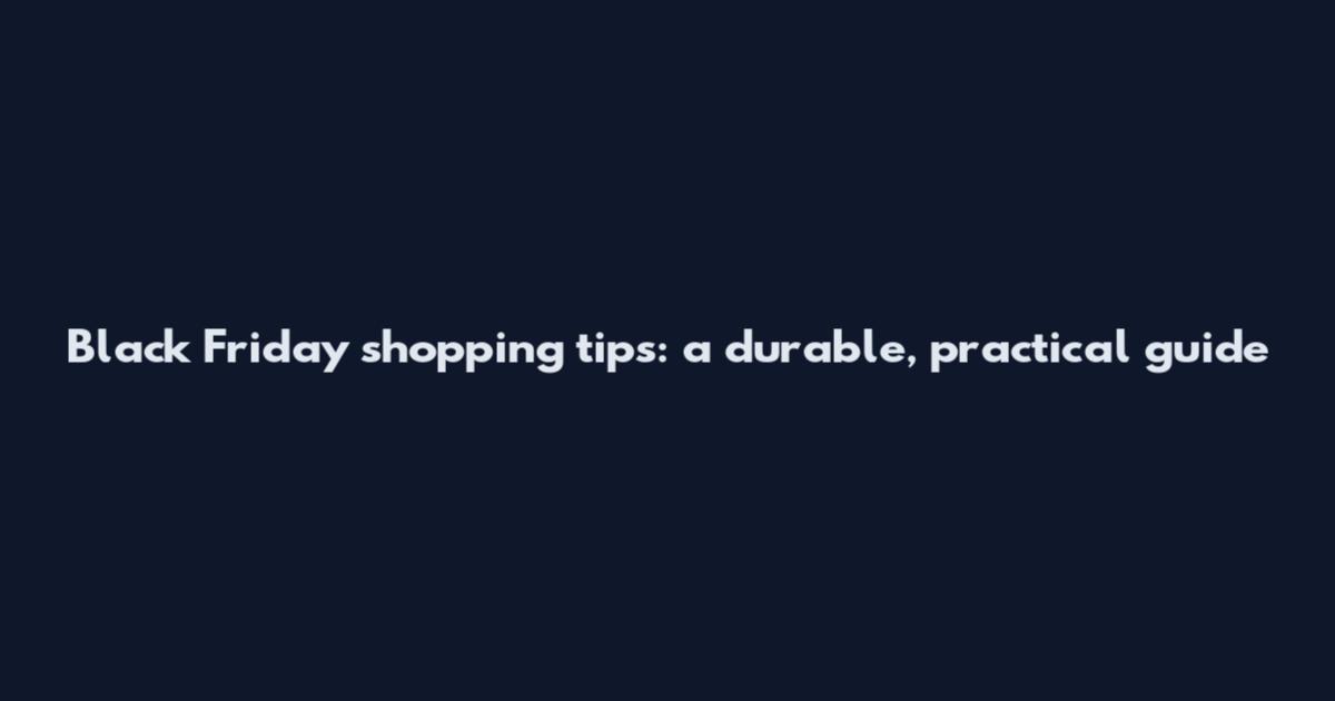 Black Friday shopping tips: a durable, practical guide