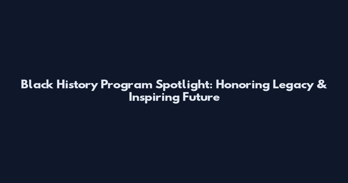Black History Program Spotlight: Honoring Legacy & Inspiring Future