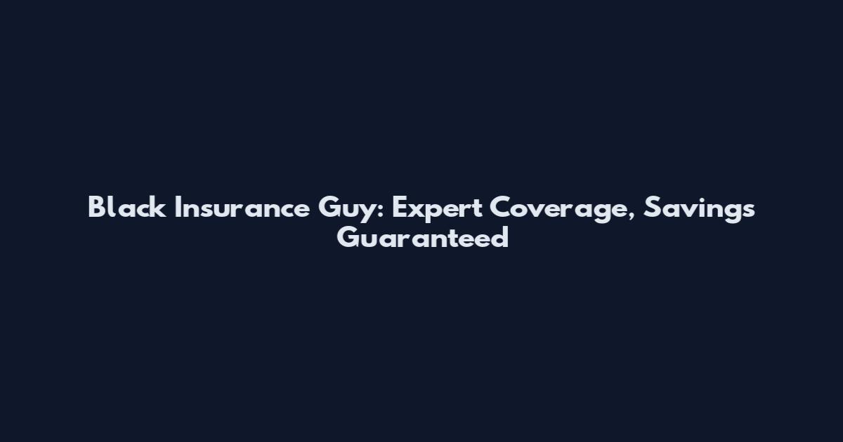 Black Insurance Guy: Expert Coverage, Savings Guaranteed