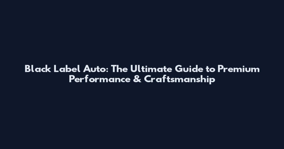 Black Label Auto: The Ultimate Guide to Premium Performance & Craftsmanship