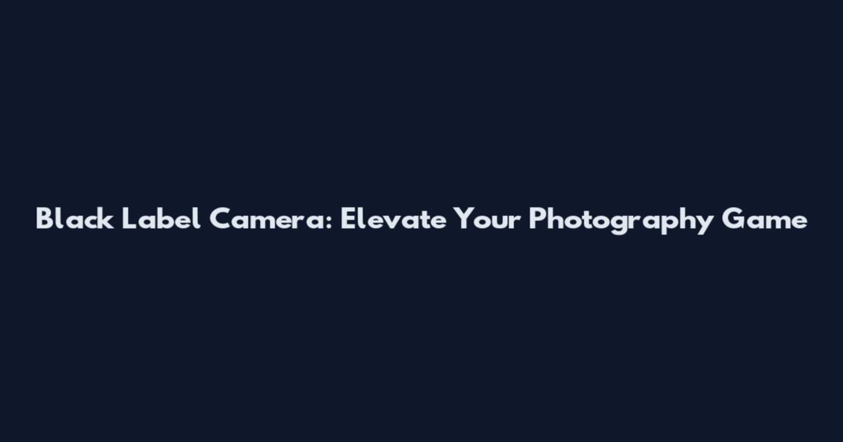 Black Label Camera: Elevate Your Photography Game