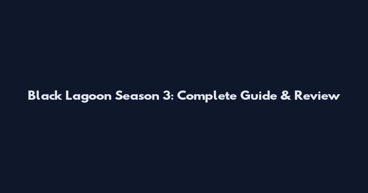 Black Lagoon Season 3: Complete Guide & Review
