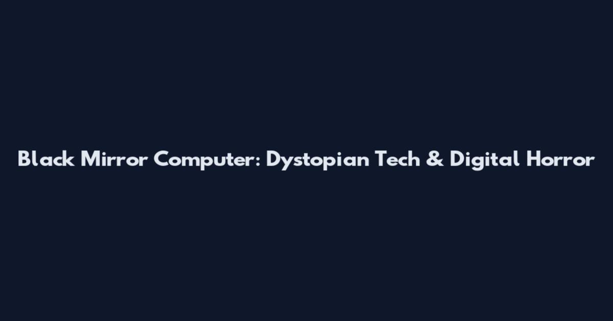Black Mirror Computer: Dystopian Tech & Digital Horror