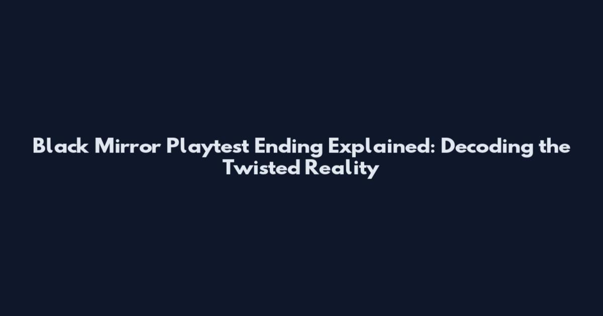 Black Mirror Playtest Ending Explained: Decoding the Twisted Reality