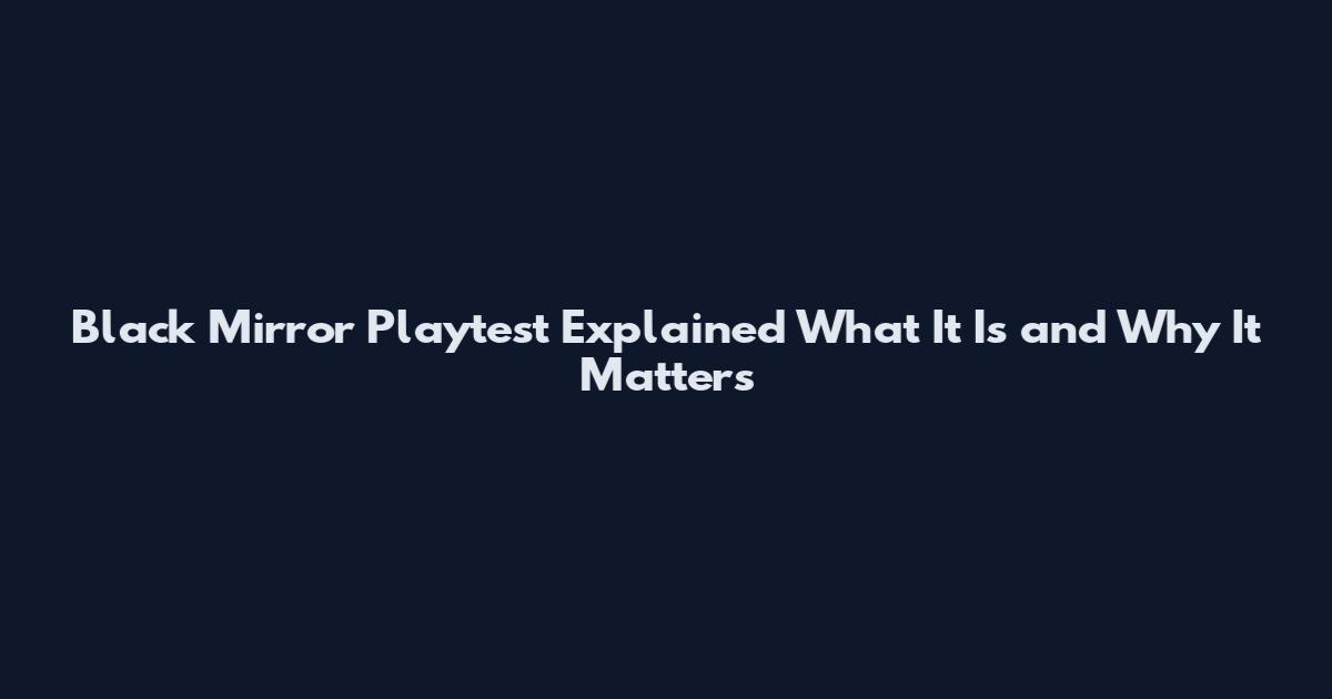 Black Mirror Playtest Explained What It Is and Why It Matters