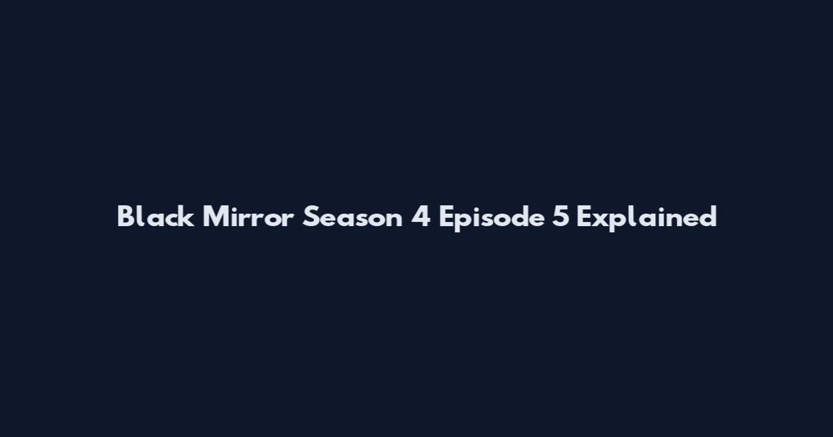 Black Mirror Season 4 Episode 5 Explained
