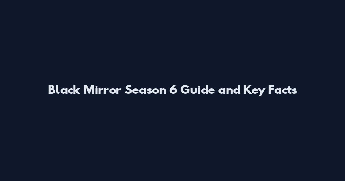 Black Mirror Season 6 Guide and Key Facts