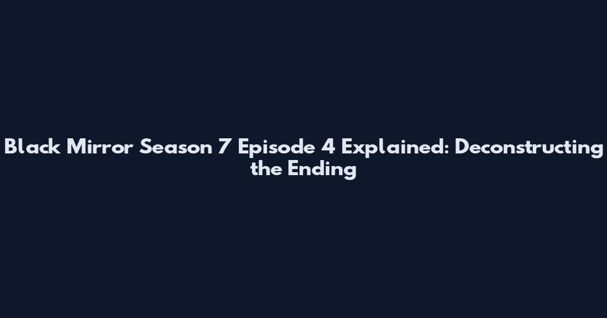 Black Mirror Season 7 Episode 4 Explained: Deconstructing the Ending