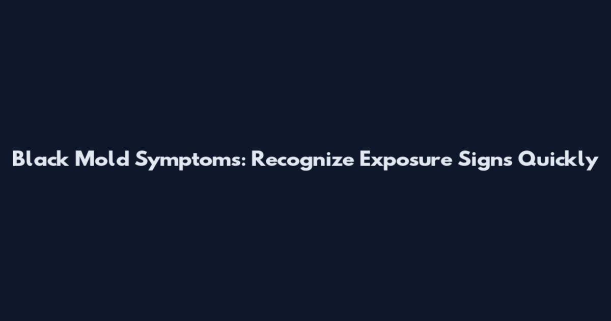 Black Mold Symptoms: Recognize Exposure Signs Quickly