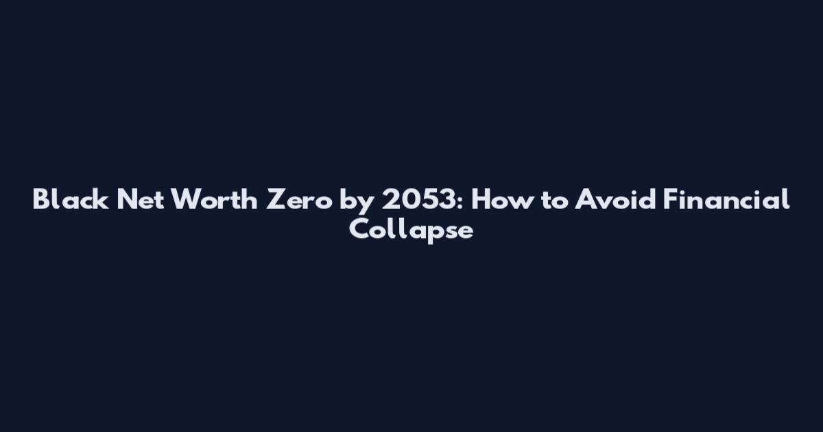 Black Net Worth Zero by 2053: How to Avoid Financial Collapse