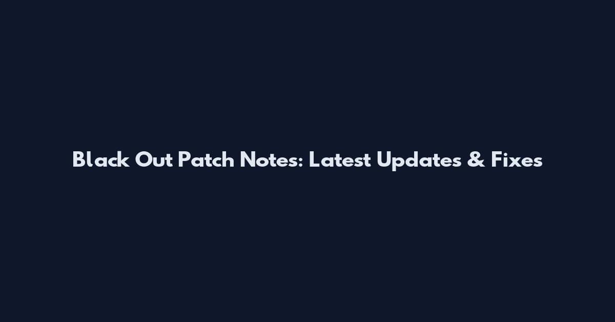Black Out Patch Notes: Latest Updates & Fixes