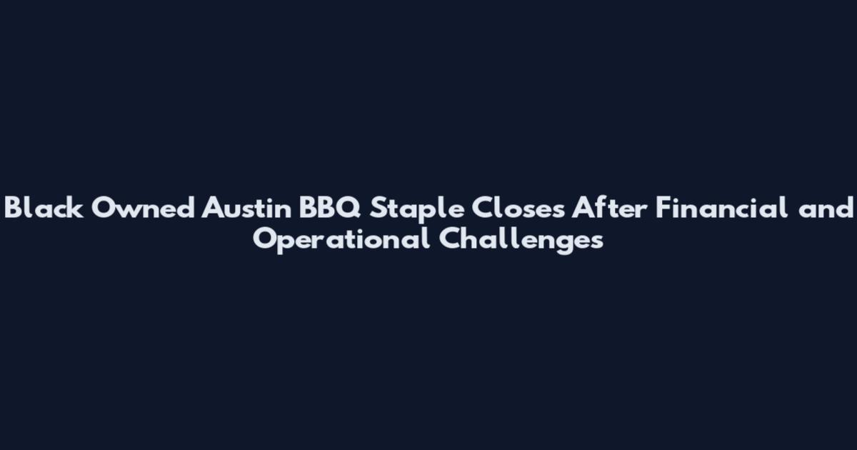 Black Owned Austin BBQ Staple Closes After Financial and Operational Challenges