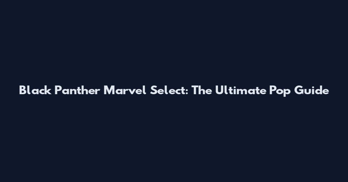 Black Panther Marvel Select: The Ultimate Pop Guide