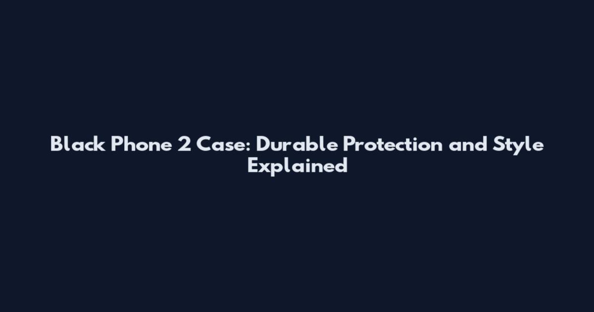 Black Phone 2 Case: Durable Protection and Style Explained
