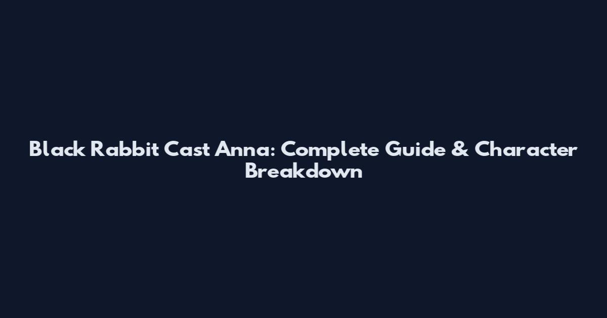 Black Rabbit Cast Anna: Complete Guide & Character Breakdown